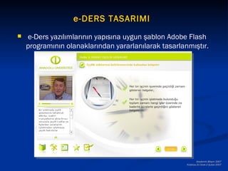 e-DERS TASARIMI
   e-Ders yazılımlarının yapısına uygun şablon Adobe Flash
    programının olanaklarından yararlanılarak tasarlanmıştır.




                                                              Akademik Bilişim 2007
                                                      Kütahya,31 Ocak-2 Şubat 2007
 