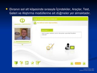    Ekranın sol alt köşesinde sırasıyla İçindekiler, Araçlar, Test,
    Galeri ve Alıştırma modüllerine ait düğmeler yer almaktadır.




                                                                  Akademik Bilişim 2007
                                                          Kütahya,31 Ocak-2 Şubat 2007
 