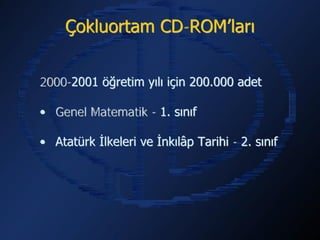Çokluortam CD-ROM’ları


2000-2001 öğretim yılı için 200.000 adet

• Genel Matematik - 1. sınıf

• Atatürk İlkeleri ve İnkılâp Tarihi - 2. sınıf
 