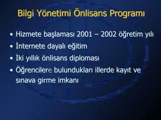 Bilgi Yönetimi Önlisans Programı

• Hizmete başlaması 2001 – 2002 öğretim yılı
• İnternete dayalı eğitim
• İki yıllık önlisans diploması
• Öğrencilere bulundukları illerde kayıt ve
  sınava girme imkanı
 