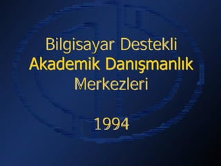 Bilgisayar Destekli
Akademik Danışmanlık
       Merkezleri

        1994
 