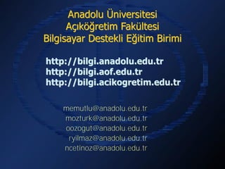 Anadolu Üniversitesi
      Açıköğretim Fakültesi
Bilgisayar Destekli Eğitim Birimi

http://bilgi.anadolu.edu.tr
http://bilgi.aof.edu.tr
http://bilgi.acikogretim.edu.tr


    memutlu@anadolu.edu.tr
    mozturk@anadolu.edu.tr
    oozogut@anadolu.edu.tr
     ryilmaz@anadolu.edu.tr
    ncetinoz@anadolu.edu.tr
 