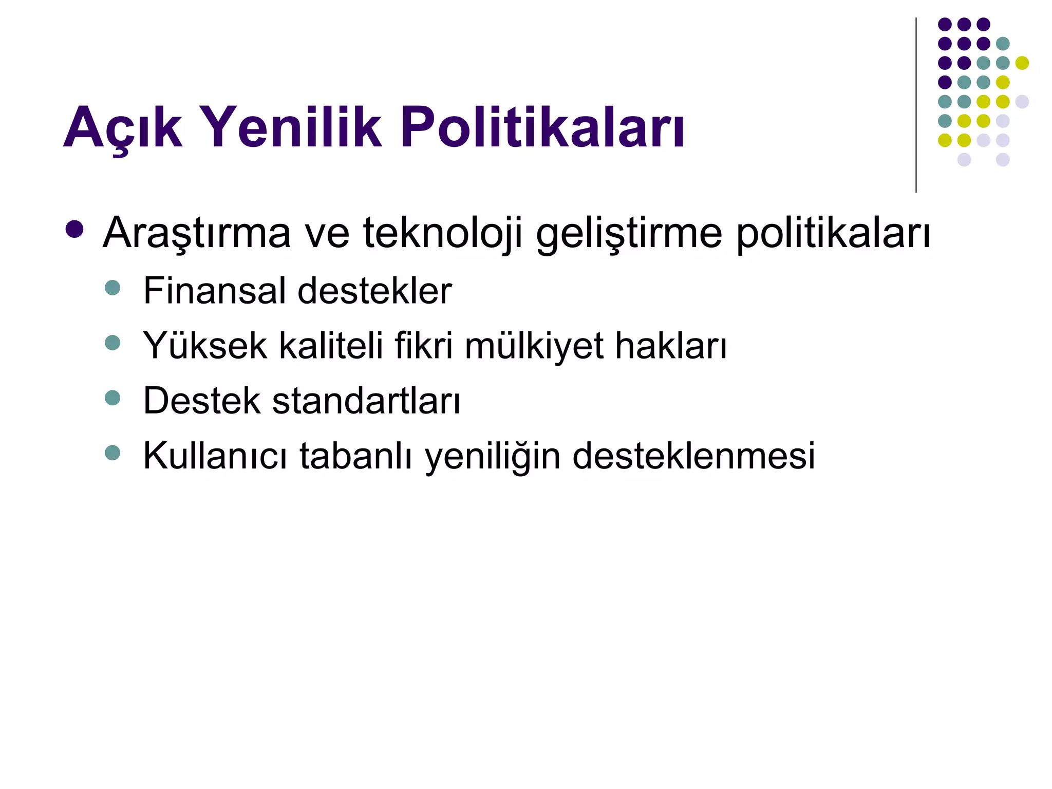 Açık Yenilik Politikaları Araştırma ve teknoloji geliştirme politikaları Finansal destekler Yüksek kaliteli fikri mülkiyet hakları Destek standartları Kullanıcı tabanlı yeniliğin desteklenmesi 