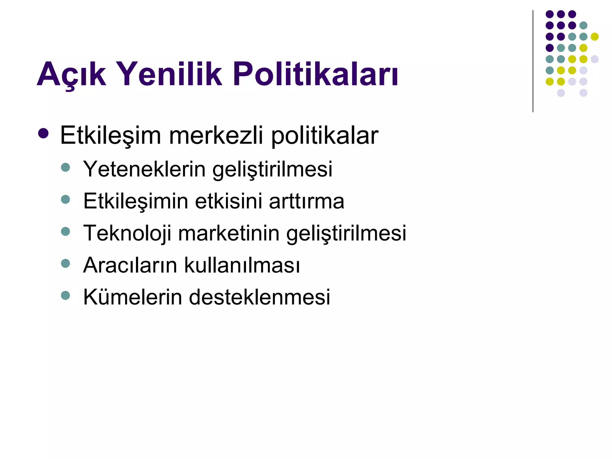 Açık Yenilik Politikaları Etkileşim merkezli politikalar Yeteneklerin geliştirilmesi Etkileşimin etkisini arttırma Teknoloji marketinin geliştirilmesi Aracıların kullanılması Kümelerin desteklenmesi 