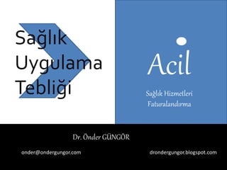 Acil
Sağlık
Uygulama
Tebliği Sağlık Hizmetleri
Faturalandırma
Dr. Önder GÜNGÖR
onder@ondergungor.com drondergungor.blogspot.com
 