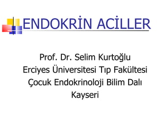 ENDOKRİN ACİLLER

     Prof. Dr. Selim Kurtoğlu
Erciyes Üniversitesi Tıp Fakültesi
 Çocuk Endokrinoloji Bilim Dalı
              Kayseri
 