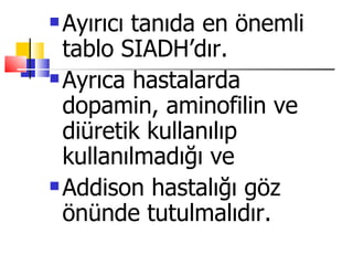  Ayırıcı tanıda en önemli
  tablo SIADH’dır.
 Ayrıca hastalarda

  dopamin, aminofilin ve
  diüretik kullanılıp
  kullanılmadığı ve
 Addison hastalığı göz

  önünde tutulmalıdır.
 