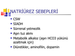 NATRİÜREZ SEBEPLERİ
   CSW
   SIADH
   Sürrenal yetmezlik
   Aşırı tuz alımı
   Metabolik alkaloz (aşırı HCO3 yükünü
    azaltmak için)
   Diüretikler, aminofilin, dopamin
 
