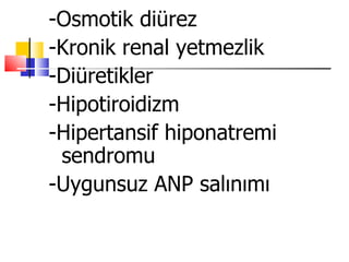 -Osmotik diürez
-Kronik renal yetmezlik
-Diüretikler
-Hipotiroidizm
-Hipertansif hiponatremi
 sendromu
-Uygunsuz ANP salınımı
 