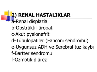 2) RENAL HASTALIKLAR
a-Renal displazia
b-Obstrüktif üropati
c-Akut pyelonefrit
d-Tübulopatiler (Fanconi sendromu)
e-Uygunsuz ADH ve Serebral tuz kaybı
f-Bartter sendromu
f-Ozmotik diürez
 