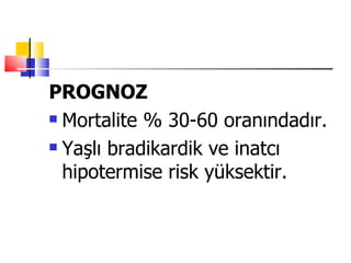 PROGNOZ
 Mortalite % 30-60 oranındadır.

 Yaşlı bradikardik ve inatcı

  hipotermise risk yüksektir.
 