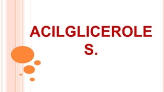 ACILGLICEROLE
S.
 