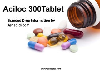 Branded Drug Information by
Ashadidi.com
Aciloc 300Tablet
www.ashadidi.com
 
