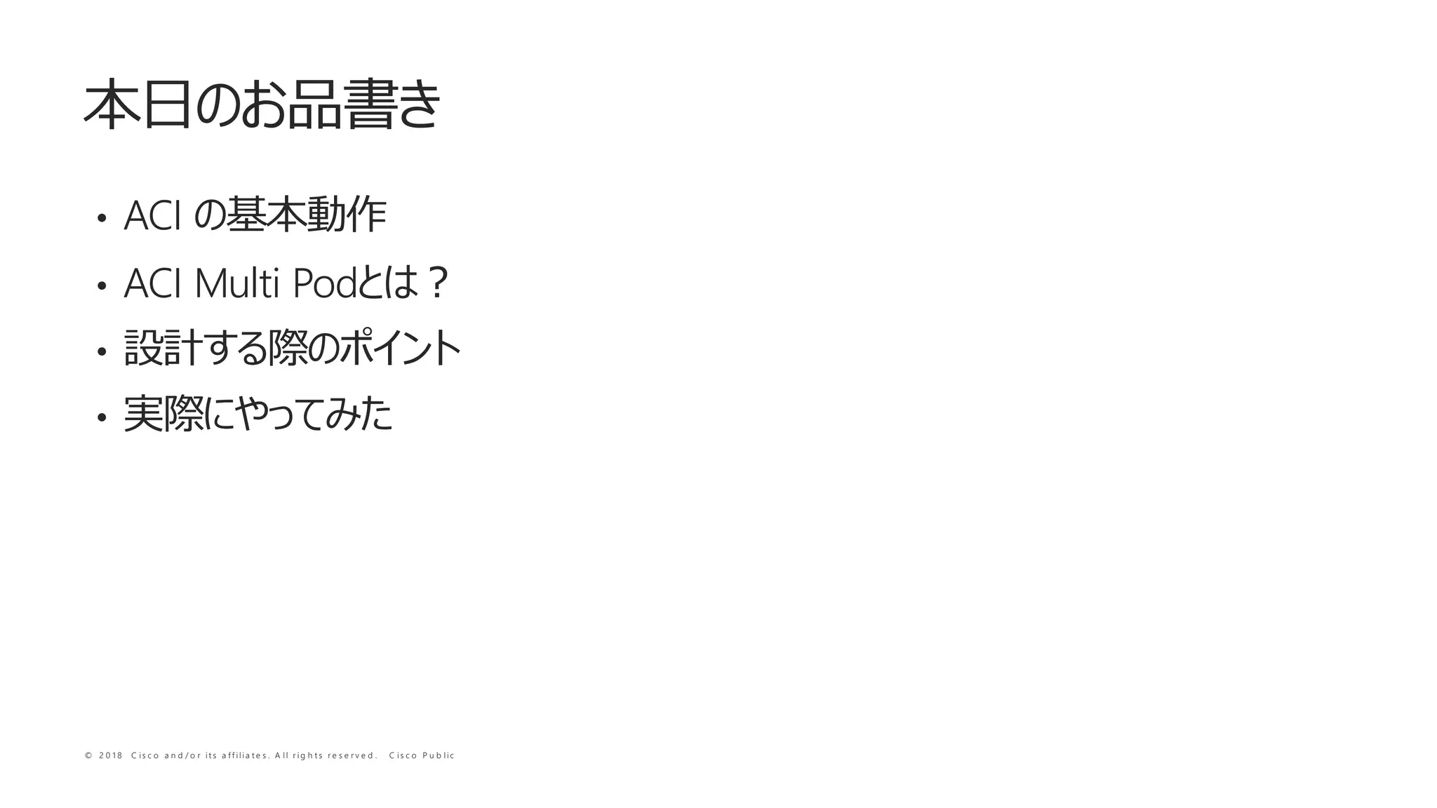 © 2 0 1 8 C i s c o a n d / o r i t s a f f i l i a t e s . A l l r i g h t s r e s e r v e d . C i s c o P u b l i c
• ACI
• ACI Multi Pod
•
•
 