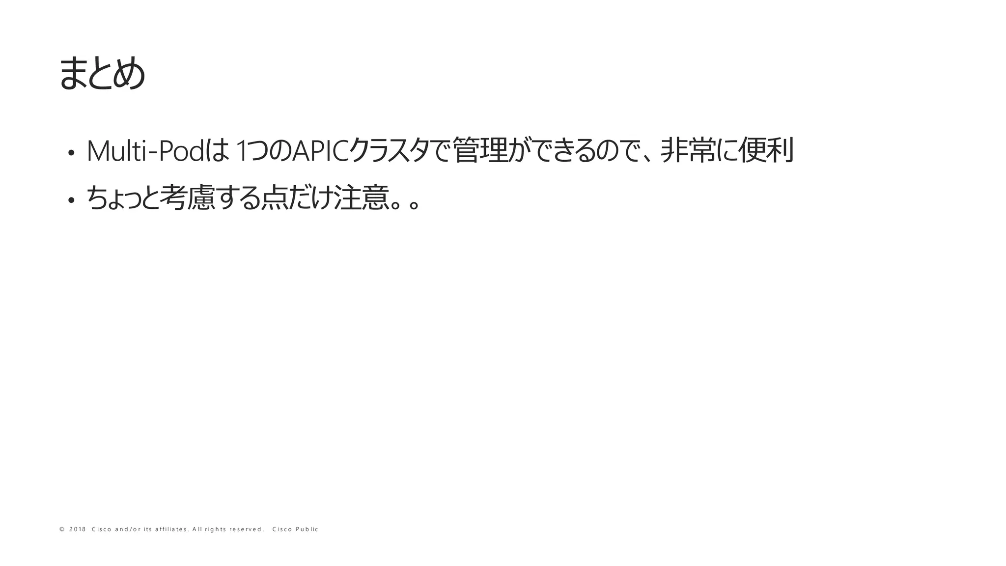 © 2 0 1 8 C i s c o a n d / o r i t s a f f i l i a t e s . A l l r i g h t s r e s e r v e d . C i s c o P u b l i c
• Multi-Pod 1 APIC
•
 