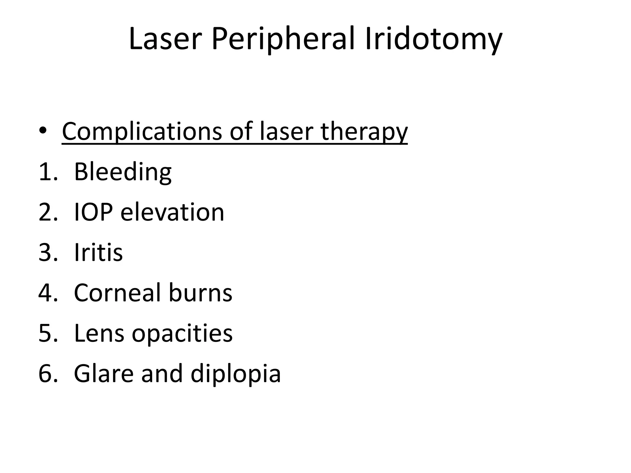 Laser Peripheral Iridotomy
• Complications of laser therapy
1. Bleeding
2. IOP elevation
3. Iritis
4. Corneal burns
5. Lens opacities
6. Glare and diplopia
 