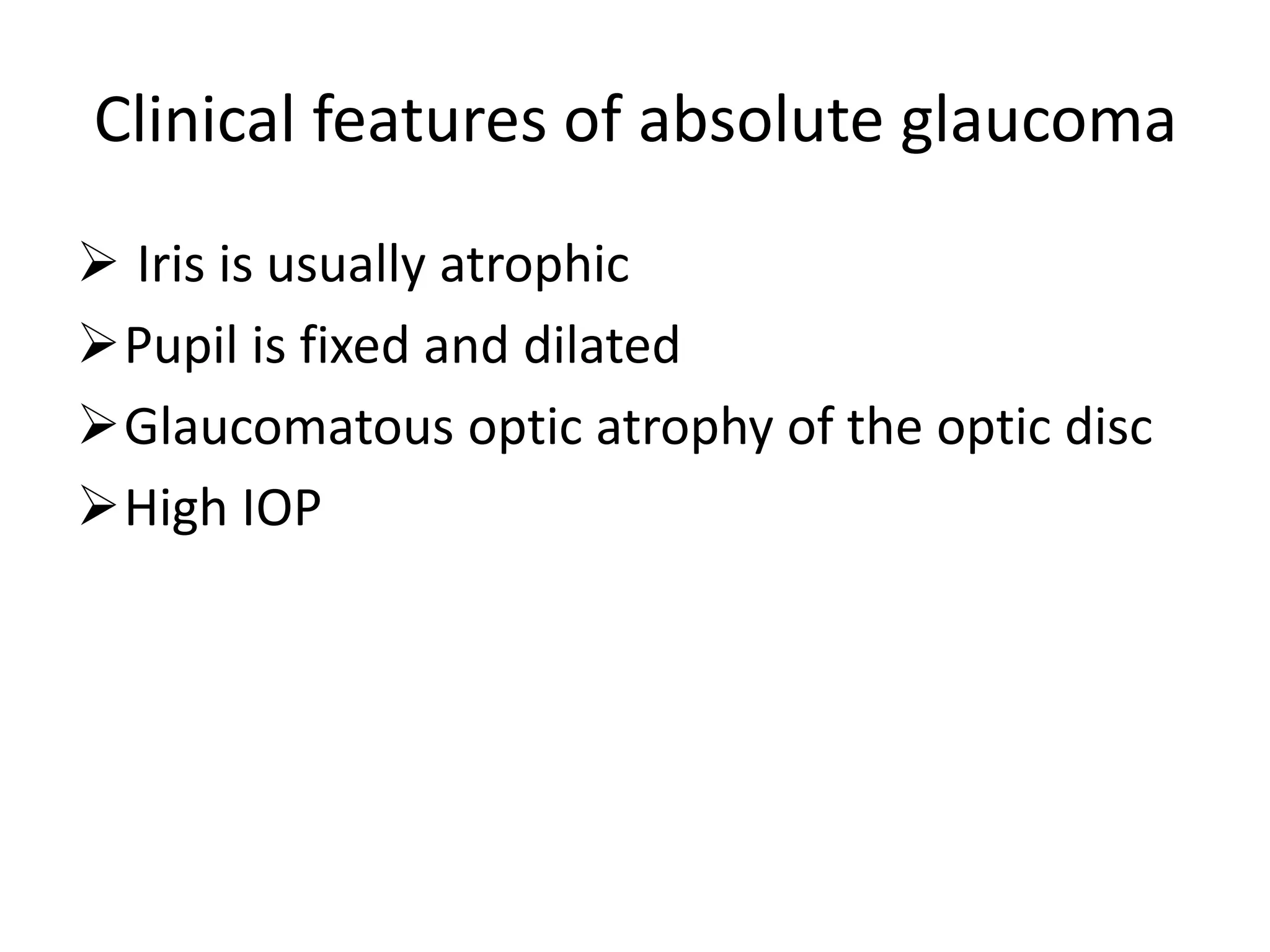 Clinical features of absolute glaucoma
 Iris is usually atrophic
Pupil is fixed and dilated
Glaucomatous optic atrophy of the optic disc
High IOP
 