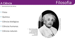A Ciência
• Desenvolvimento das ciências
ETTMANN/CORBIS/FOTOARENA
• Albert Einstein conseguiu
unir sua atividade como
cientista à reflexão
filosófica, manifestando
uma visão global e crítica
do mundo
contemporâneo.
• Física
• Química
• Ciências biológicas
• Ciências humanas
• Ciências naturais
 