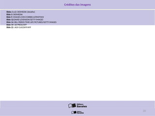 Créditos das imagens
Slides 1 e 2: DIOMEDIA (detalhe)
Slide 3: DIOMEDIA
Slide 9: IMAGES.COM/CORBIS/LATINSTOCK
Slide 12:DAVID LEVENSON/GETTY IMAGES
Slide 14: BILL PIERCE/TIME LIFE PICTURES/GETTY IMAGES
Slide 19: JIJI PRESS/AFP
Slide 22: JACK GUEZAFP/AFP
23
 