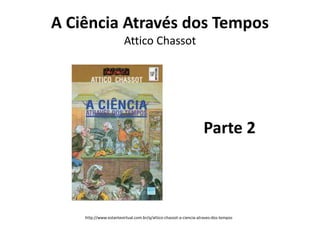 A Ciência Através dos Tempos
Attico Chassot

Parte 2

http://www.estantevirtual.com.br/q/attico-chassot-a-ciencia-atraves-dos-tempos

 