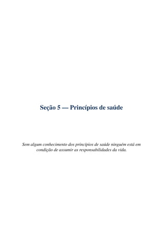 Seção 5 — Princípios de saúde
Sem algum conhecimento dos princípios de saúde ninguém está em
condição de assumir as responsabilidades da vida.
 