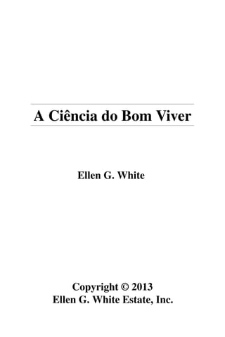 A Ciência do Bom Viver
Ellen G. White
Copyright © 2013
Ellen G. White Estate, Inc.
 