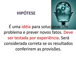 HIPÓTESEÉ umaidéia para solucionar um problema e prever novos fatos. Deve sertestada por experiência. Será considerada correta se os resultados conferirem as provisões.