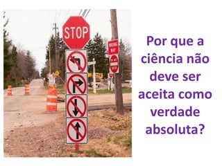Por que a ciência não deve ser aceita como verdade absoluta?