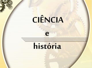 CIÊNCIA
e
história
 