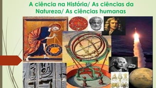 A ciência na História/ As ciências da 
Natureza/ As ciências humanas 
Convite à Filosofia _ capítulo 2 
PROFESSORA CÍNTIA RAMALDES 
ALUNAS CRISTINA, JEANE, LUCIANA CAROLINA E LUCIANA MARA 
 