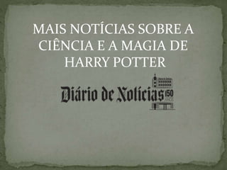 MAIS NOTÍCIAS SOBRE A
CIÊNCIA E A MAGIA DE
HARRY POTTER
 