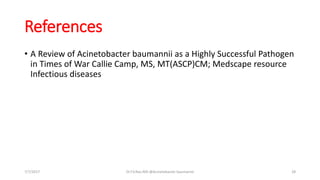 References
• A Review of Acinetobacter baumannii as a Highly Successful Pathogen
in Times of War Callie Camp, MS, MT(ASCP)CM; Medscape resource
Infectious diseases
7/7/2017 Dr.T.V.Rao MD @Acinetobacter baumannii 28
 