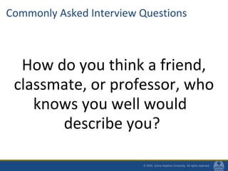 Commonly Asked Interview Questions
How do you think a friend,
classmate, or professor, who
knows you well would
describe you?
 