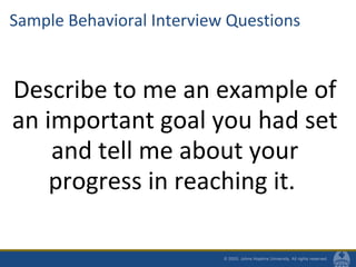 Sample Behavioral Interview Questions
Describe to me an example of
an important goal you had set
and tell me about your
progress in reaching it.
 
