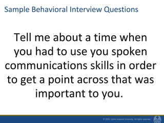 Sample Behavioral Interview Questions
Tell me about a time when
you had to use you spoken
communications skills in order
to get a point across that was
important to you.
 