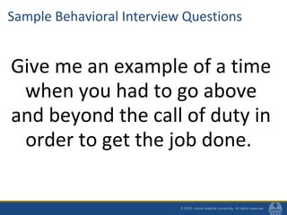 Sample Behavioral Interview Questions
Give me an example of a time
when you had to go above
and beyond the call of duty in
order to get the job done.
 