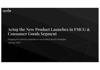 Copyright. Vector Consulting Group, 2023.
Acing the New Product Launches in FMCG &
Consumer Goods Segment
Plugging the com...