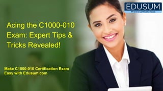 Acing the C1000-010
Exam: Expert Tips &
Tricks Revealed!
Make C1000-010 Certification Exam
Easy with Edusum.com
 