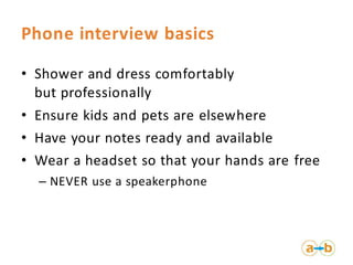 Phone interview basics
• Shower and dress comfortably
but professionally
• Ensure kids and pets are elsewhere
• Have your ...