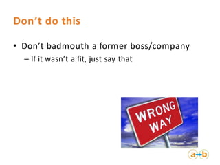 Don’t do this
• Don’t badmouth a former boss/company
– If it wasn’t a fit, just say that
 