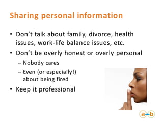 Sharing personal information
• Don’t talk about family, divorce, health
issues, work-life balance issues, etc.
• Don’t be ...