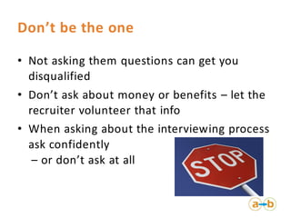 Don’t be the one
• Not asking them questions can get you
disqualified
• Don’t ask about money or benefits – let the
recrui...