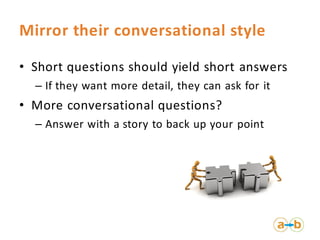 Mirror their conversational style
• Short questions should yield short answers
– If they want more detail, they can ask fo...