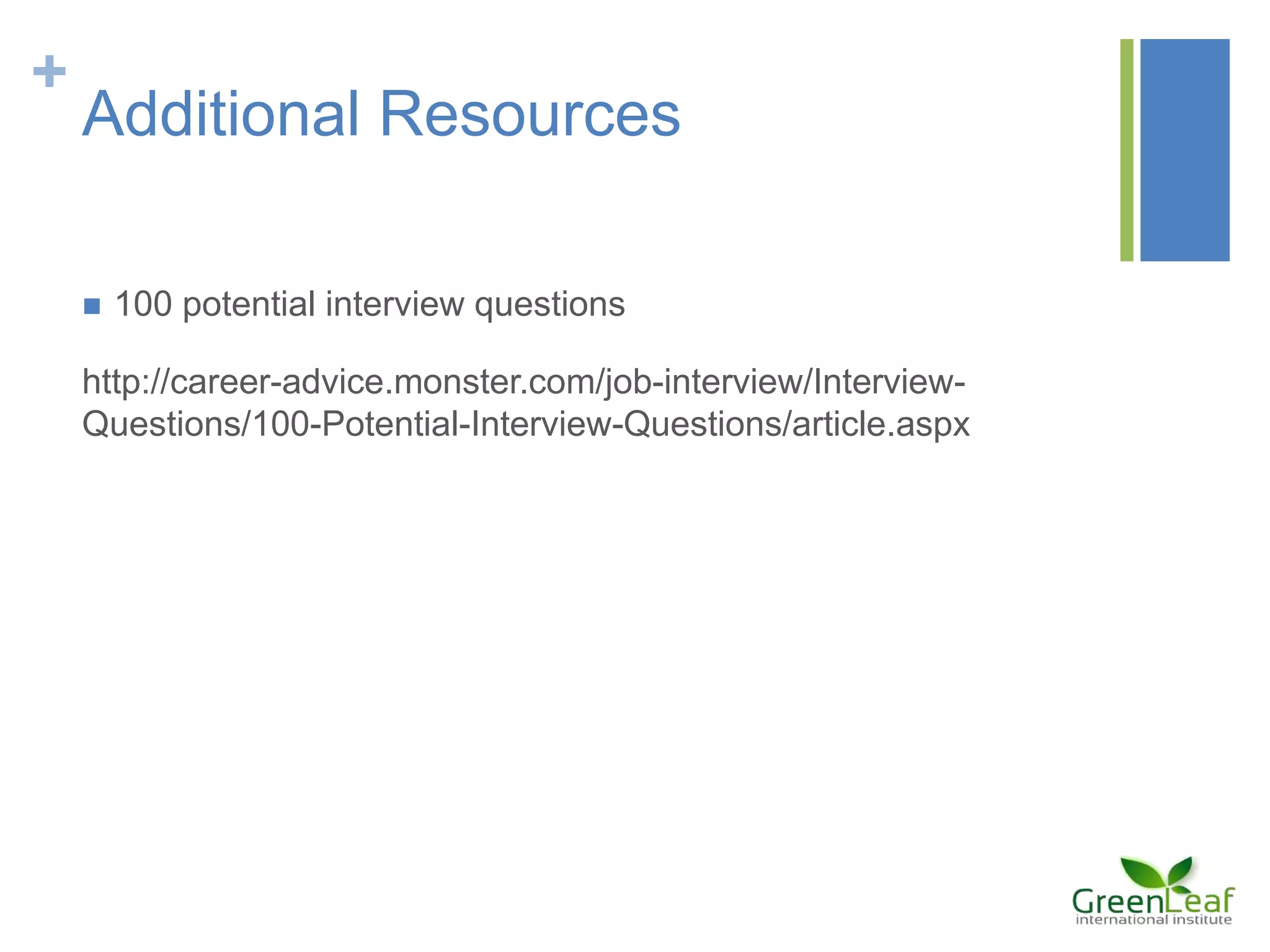 +
Additional Resources
 100 potential interview questions
http://career-advice.monster.com/job-interview/Interview-
Questions/100-Potential-Interview-Questions/article.aspx
 