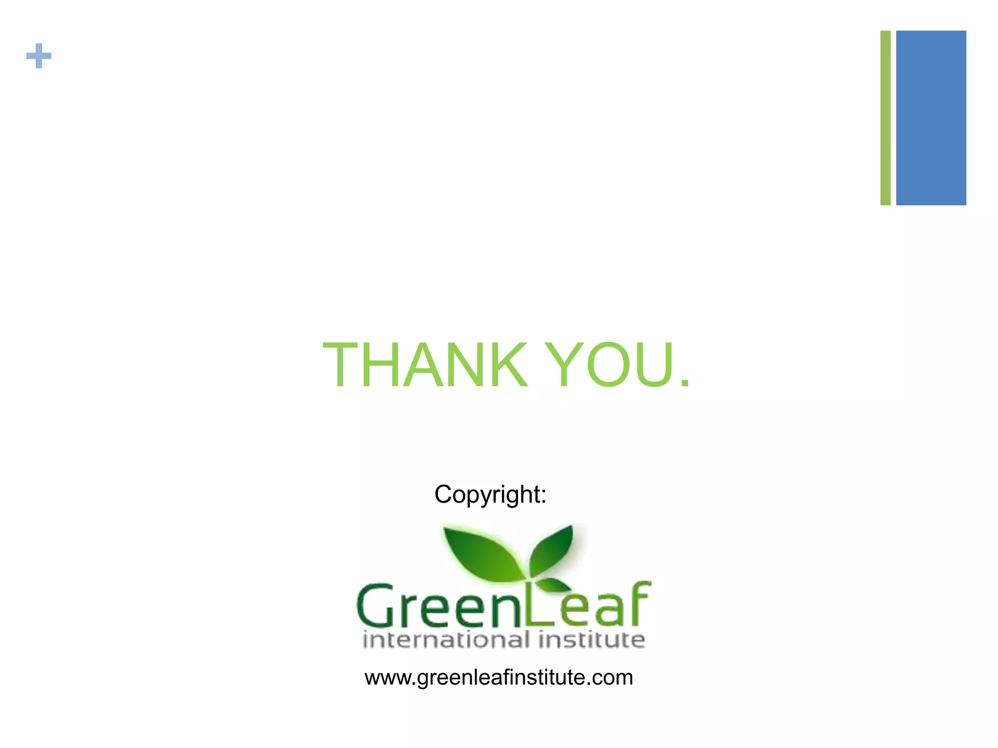 +
THANK YOU.
Copyright:
www.greenleafinstitute.com
 