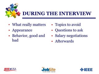 DURING THE INTERVIEW

• What really matters   •   Topics to avoid
• Appearance            •   Questions to ask
• Behavior, good and    •   Salary negotiations
  bad                   •   Afterwards
 