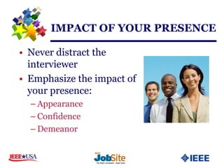 IMPACT OF YOUR PRESENCE

• Never distract the
  interviewer
• Emphasize the impact of
  your presence:
  – Appearance
  – Confidence
  – Demeanor
 