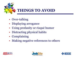 THINGS TO AVOID

•   Over-talking
•   Displaying arrogance
•   Using profanity or risqué humor
•   Distracting physical habits
•   Complaining
•   Making negative references to others
 