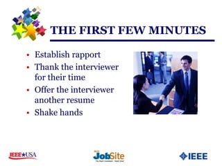 THE FIRST FEW MINUTES

• Establish rapport
• Thank the interviewer
  for their time
• Offer the interviewer
  another resume
• Shake hands
 