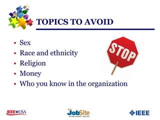 TOPICS TO AVOID

•   Sex
•   Race and ethnicity
•   Religion
•   Money
•   Who you know in the organization
 